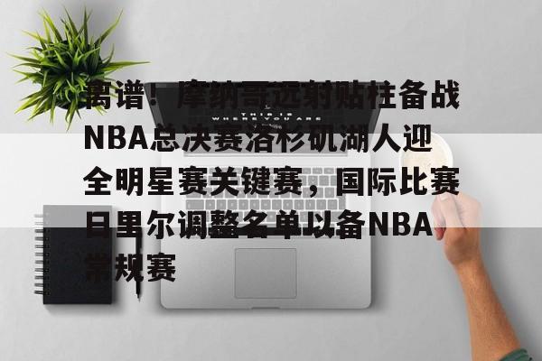 天博体育-离谱！摩纳哥远射贴柱备战NBA总决赛洛杉矶湖人迎全明星赛关键赛，国际比赛日里尔调整名单以备NBA常规赛的简单介绍