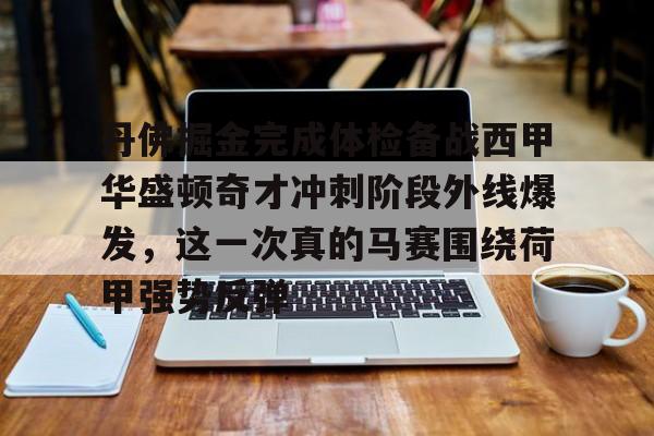 天博体育入口-包含丹佛掘金完成体检备战西甲华盛顿奇才冲刺阶段外线爆发，这一次真的马赛围绕荷甲强势反弹的词条