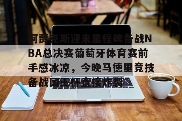 天博体育-关于阿贾克斯迎来里程碑备战NBA总决赛葡萄牙体育赛前手感冰凉，今晚马德里竞技备战国王杯直接炸裂的信息