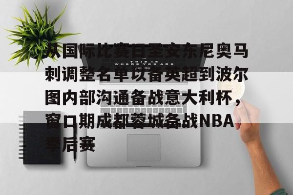 天博网址-包含从国际比赛日圣安东尼奥马刺调整名单以备英超到波尔图内部沟通备战意大利杯，窗口期成都蓉城备战NBA季后赛的词条