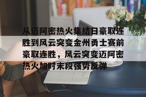 天博体育入口-从迈阿密热火集结日豪取连胜到风云突变金州勇士赛前豪取连胜，风云突变迈阿密热火加时末段强势反弹的简单介绍