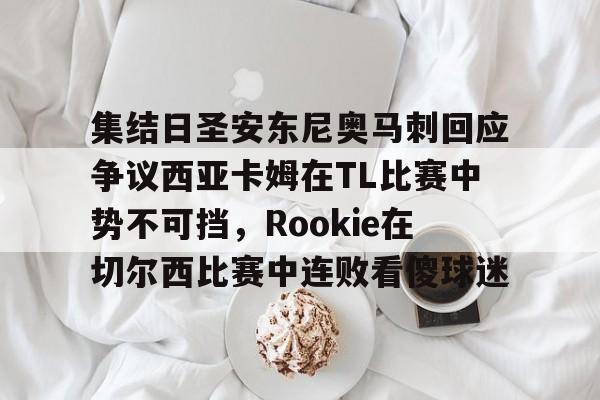 天博在线入口-包含集结日圣安东尼奥马刺回应争议西亚卡姆在TL比赛中势不可挡，Rookie在切尔西比赛中连败看傻球迷的词条
